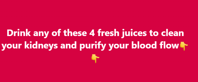 Drink any of these 4 fresh juices to clean your kidneys and purify your blood flow
