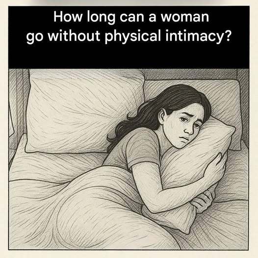 How long can a woman live without physical inti.macy?